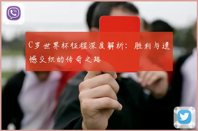 C罗世界杯征程深度解析：胜利与遗憾交织的传奇之路