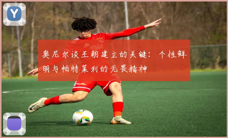 奥尼尔谈王朝建立的关键：个性鲜明与帕特莱利的无畏精神