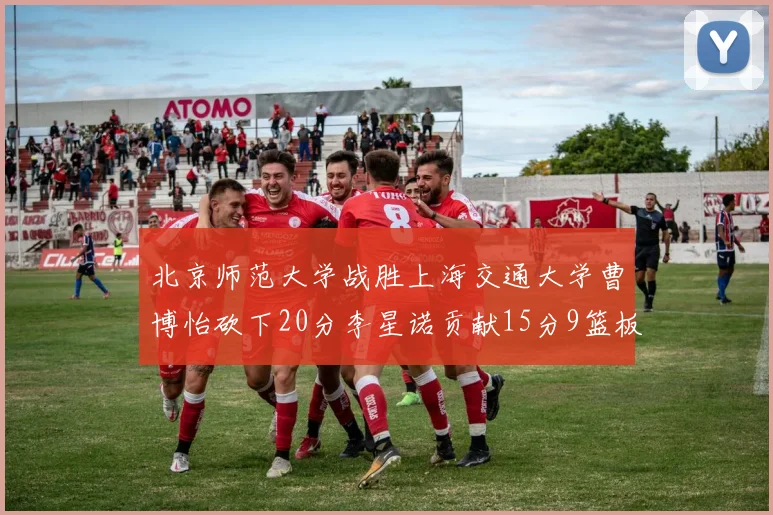北京师范大学战胜上海交通大学曹博怡砍下20分李星诺贡献15分9篮板马天雨表现出色