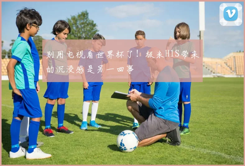 别用电视看世界杯了！极米H1S带来的沉浸感是另一回事