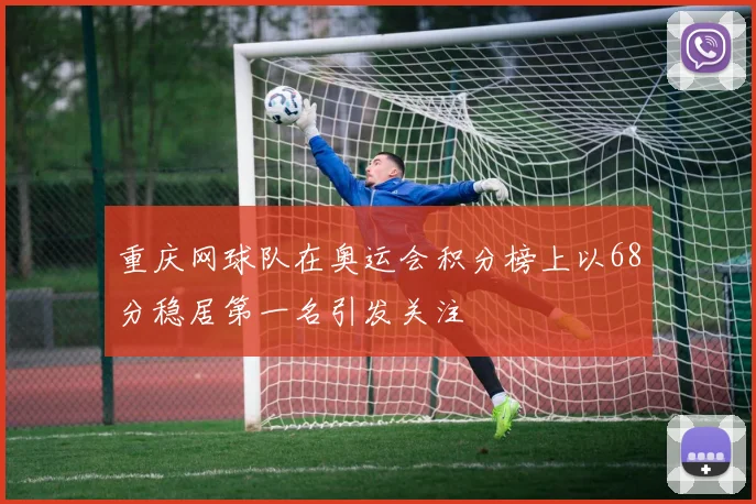 重庆网球队在奥运会积分榜上以68分稳居第一名引发关注